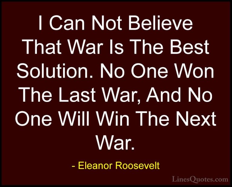 Eleanor Roosevelt Quotes (33) - I Can Not Believe That War Is The... - QuotesI Can Not Believe That War Is The Best Solution. No One Won The Last War, And No One Will Win The Next War.