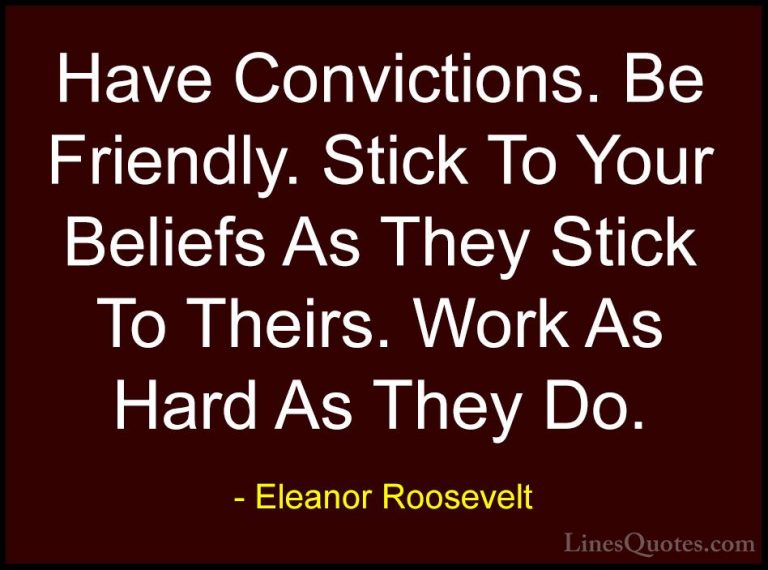 Eleanor Roosevelt Quotes (34) - Have Convictions. Be Friendly. St... - QuotesHave Convictions. Be Friendly. Stick To Your Beliefs As They Stick To Theirs. Work As Hard As They Do.