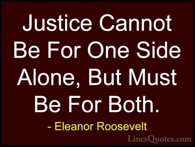 Eleanor Roosevelt Quotes (36) - Justice Cannot Be For One Side Al... - QuotesJustice Cannot Be For One Side Alone, But Must Be For Both.