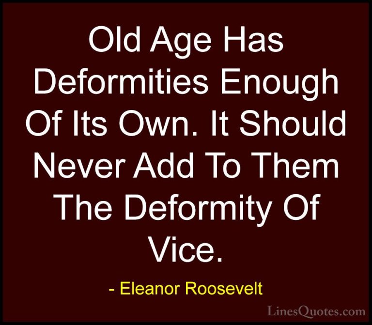 Eleanor Roosevelt Quotes (37) - Old Age Has Deformities Enough Of... - QuotesOld Age Has Deformities Enough Of Its Own. It Should Never Add To Them The Deformity Of Vice.