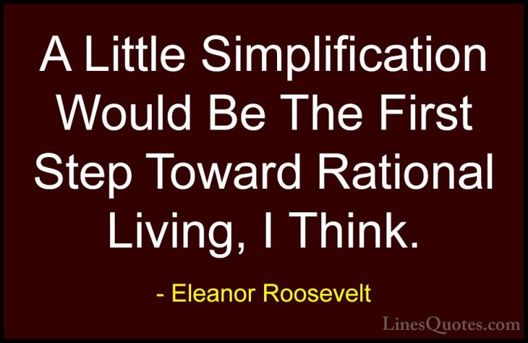 Eleanor Roosevelt Quotes (38) - A Little Simplification Would Be ... - QuotesA Little Simplification Would Be The First Step Toward Rational Living, I Think.
