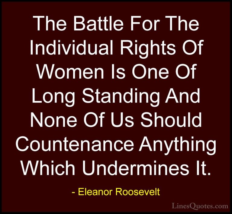 Eleanor Roosevelt Quotes (42) - The Battle For The Individual Rig... - QuotesThe Battle For The Individual Rights Of Women Is One Of Long Standing And None Of Us Should Countenance Anything Which Undermines It.
