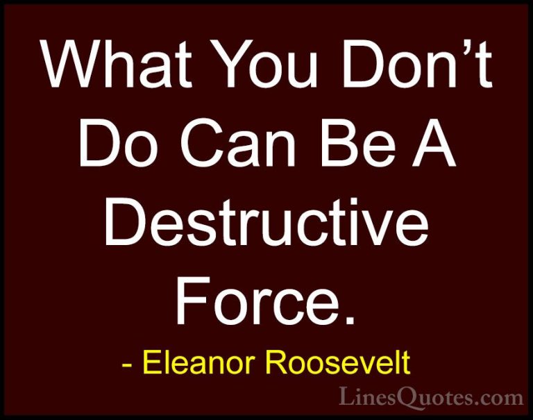 Eleanor Roosevelt Quotes (44) - What You Don't Do Can Be A Destru... - QuotesWhat You Don't Do Can Be A Destructive Force.