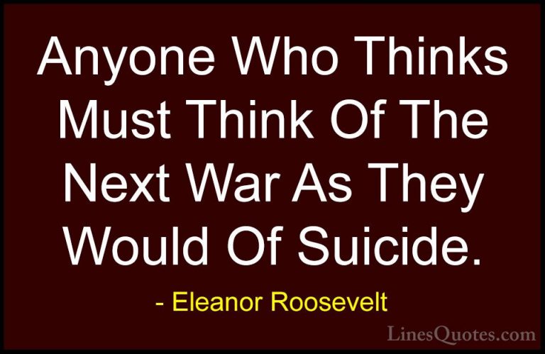 Eleanor Roosevelt Quotes (45) - Anyone Who Thinks Must Think Of T... - QuotesAnyone Who Thinks Must Think Of The Next War As They Would Of Suicide.