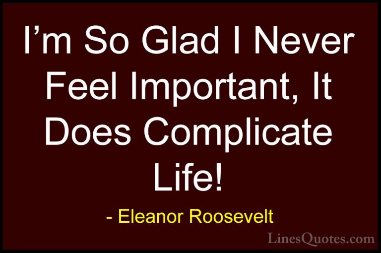 Eleanor Roosevelt Quotes (46) - I'm So Glad I Never Feel Importan... - QuotesI'm So Glad I Never Feel Important, It Does Complicate Life!