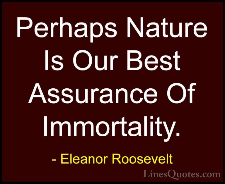 Eleanor Roosevelt Quotes (48) - Perhaps Nature Is Our Best Assura... - QuotesPerhaps Nature Is Our Best Assurance Of Immortality.