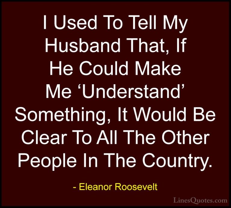 Eleanor Roosevelt Quotes (50) - I Used To Tell My Husband That, I... - QuotesI Used To Tell My Husband That, If He Could Make Me 'Understand' Something, It Would Be Clear To All The Other People In The Country.