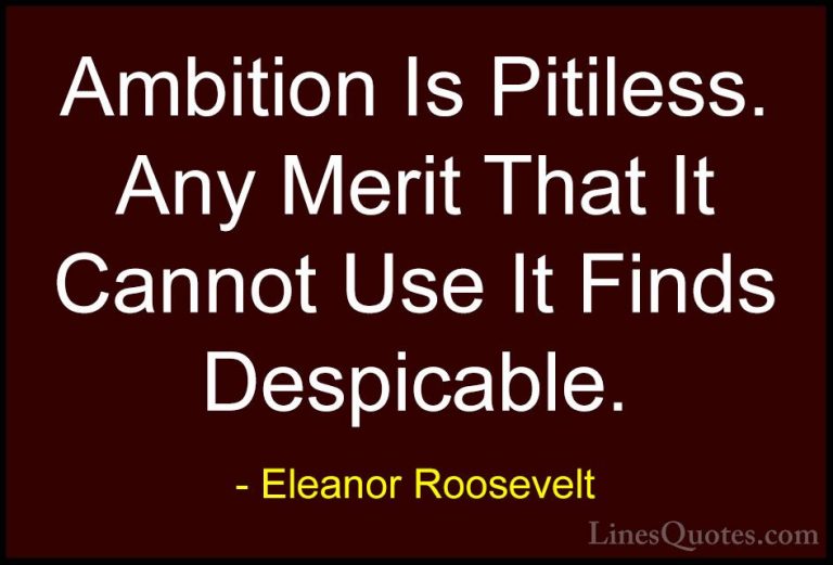 Eleanor Roosevelt Quotes (53) - Ambition Is Pitiless. Any Merit T... - QuotesAmbition Is Pitiless. Any Merit That It Cannot Use It Finds Despicable.