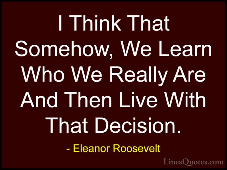 Eleanor Roosevelt Quotes (65) - I Think That Somehow, We Learn Wh... - QuotesI Think That Somehow, We Learn Who We Really Are And Then Live With That Decision.