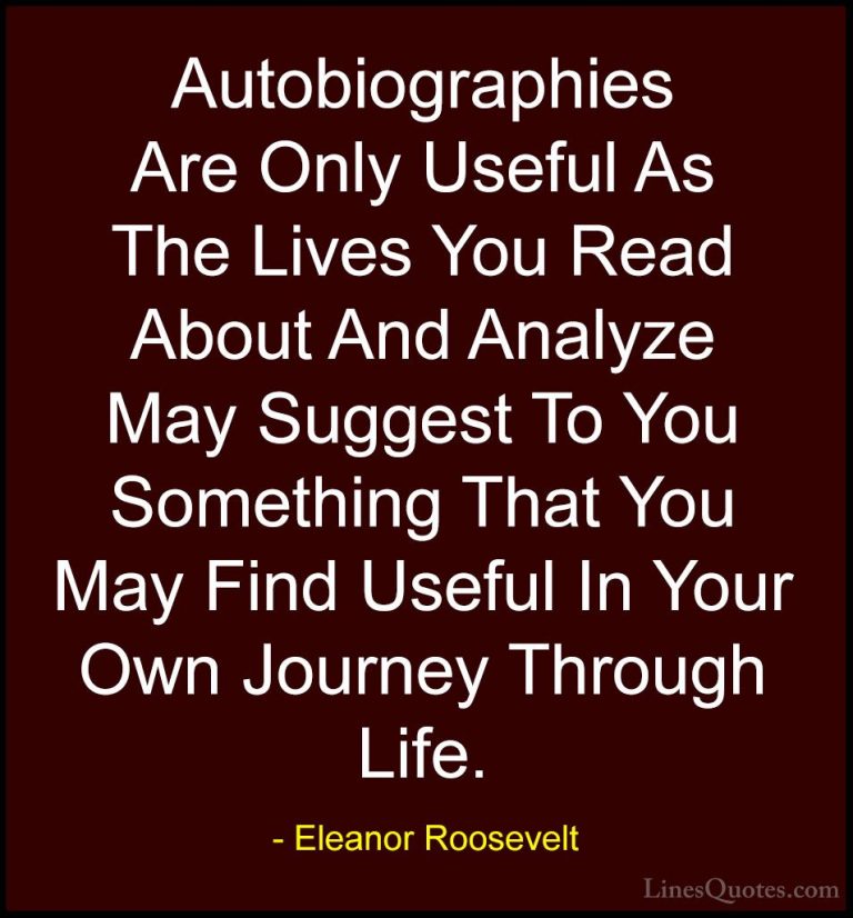 Eleanor Roosevelt Quotes (66) - Autobiographies Are Only Useful A... - QuotesAutobiographies Are Only Useful As The Lives You Read About And Analyze May Suggest To You Something That You May Find Useful In Your Own Journey Through Life.