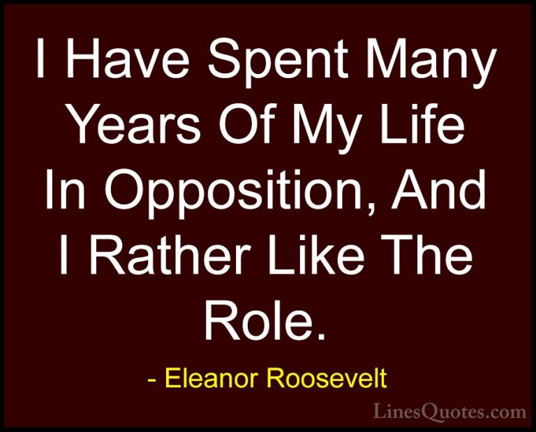 Eleanor Roosevelt Quotes (68) - I Have Spent Many Years Of My Lif... - QuotesI Have Spent Many Years Of My Life In Opposition, And I Rather Like The Role.