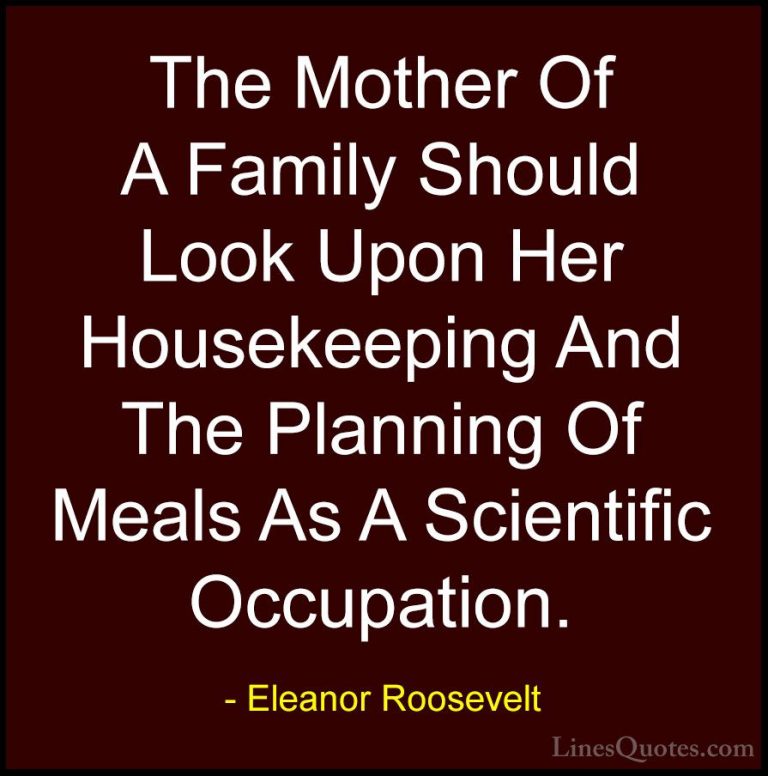 Eleanor Roosevelt Quotes (70) - The Mother Of A Family Should Loo... - QuotesThe Mother Of A Family Should Look Upon Her Housekeeping And The Planning Of Meals As A Scientific Occupation.