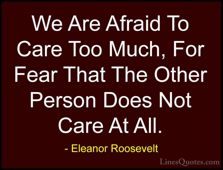 Eleanor Roosevelt Quotes (8) - We Are Afraid To Care Too Much, Fo... - QuotesWe Are Afraid To Care Too Much, For Fear That The Other Person Does Not Care At All.