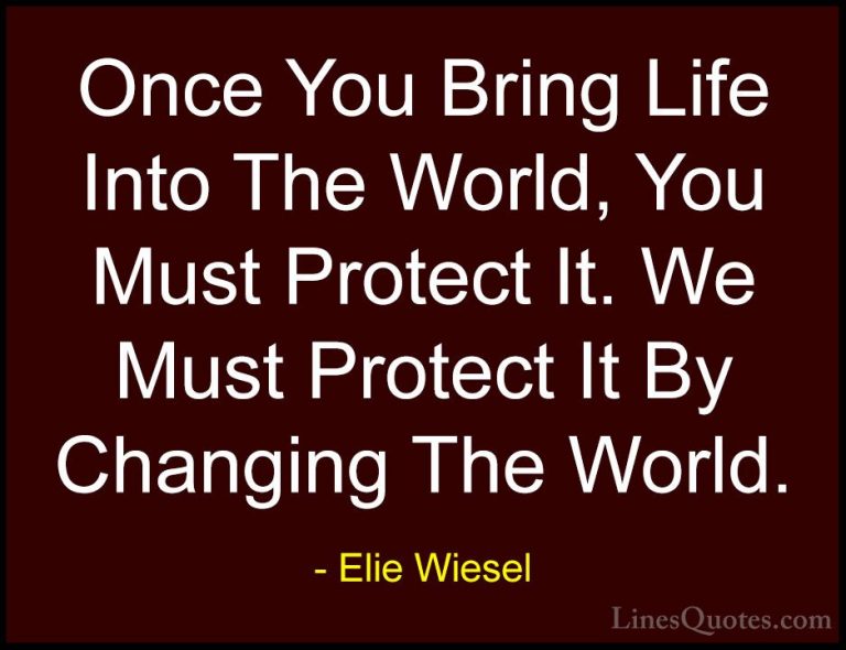 Elie Wiesel Quotes (12) - Once You Bring Life Into The World, You... - QuotesOnce You Bring Life Into The World, You Must Protect It. We Must Protect It By Changing The World.