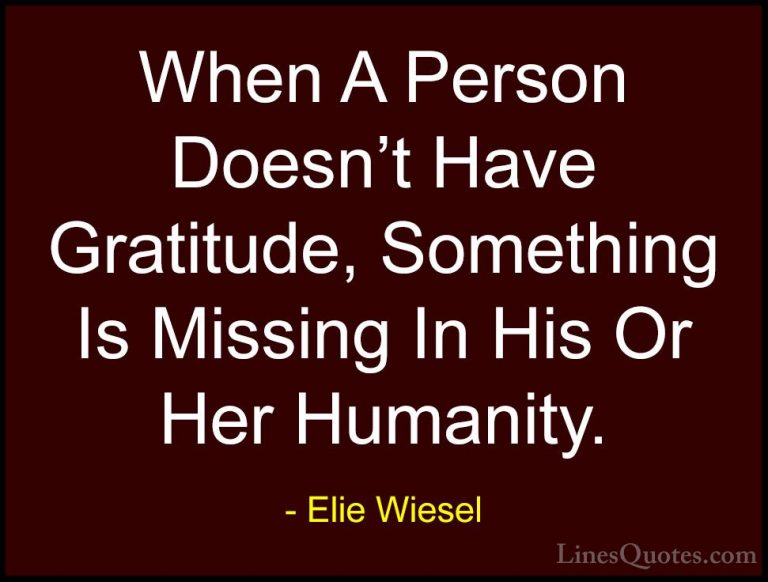 Elie Wiesel Quotes (14) - When A Person Doesn't Have Gratitude, S... - QuotesWhen A Person Doesn't Have Gratitude, Something Is Missing In His Or Her Humanity.