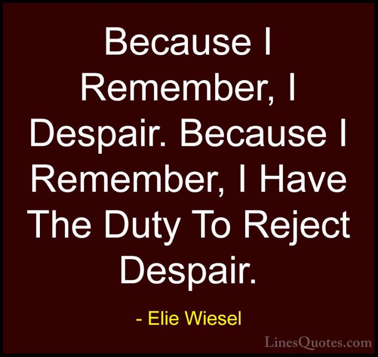 Elie Wiesel Quotes (15) - Because I Remember, I Despair. Because ... - QuotesBecause I Remember, I Despair. Because I Remember, I Have The Duty To Reject Despair.