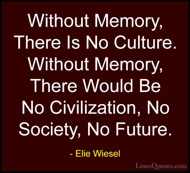 Elie Wiesel Quotes (2) - Without Memory, There Is No Culture. Wit... - QuotesWithout Memory, There Is No Culture. Without Memory, There Would Be No Civilization, No Society, No Future.