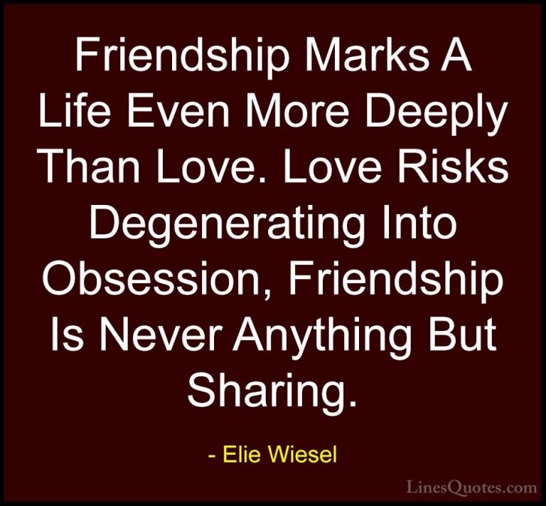 Elie Wiesel Quotes (25) - Friendship Marks A Life Even More Deepl... - QuotesFriendship Marks A Life Even More Deeply Than Love. Love Risks Degenerating Into Obsession, Friendship Is Never Anything But Sharing.