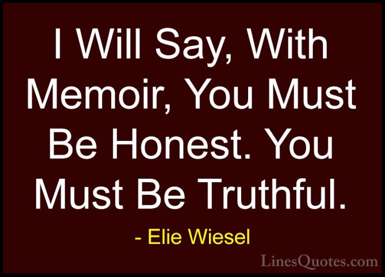 Elie Wiesel Quotes (26) - I Will Say, With Memoir, You Must Be Ho... - QuotesI Will Say, With Memoir, You Must Be Honest. You Must Be Truthful.