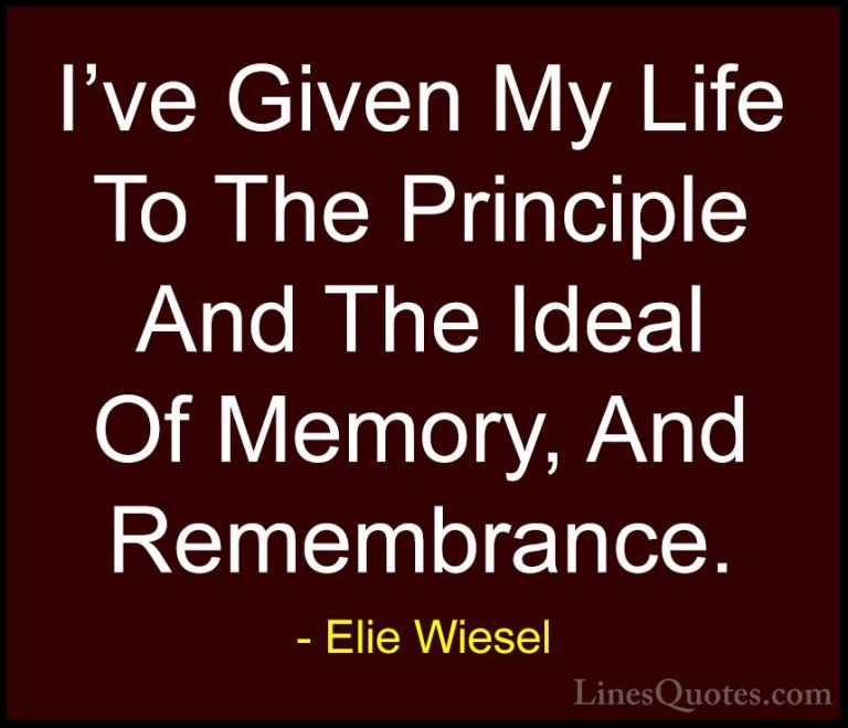 Elie Wiesel Quotes (27) - I've Given My Life To The Principle And... - QuotesI've Given My Life To The Principle And The Ideal Of Memory, And Remembrance.