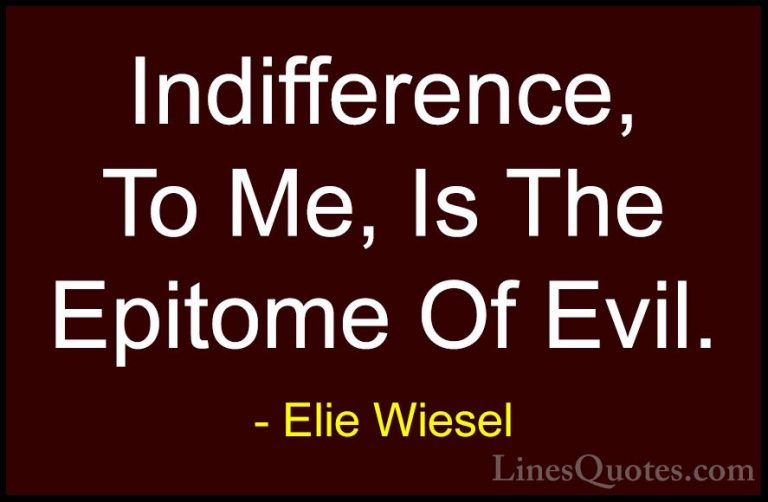 Elie Wiesel Quotes (29) - Indifference, To Me, Is The Epitome Of ... - QuotesIndifference, To Me, Is The Epitome Of Evil.