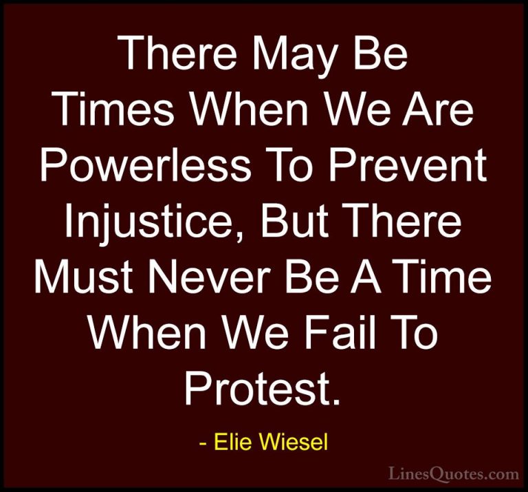 Elie Wiesel Quotes (3) - There May Be Times When We Are Powerless... - QuotesThere May Be Times When We Are Powerless To Prevent Injustice, But There Must Never Be A Time When We Fail To Protest.
