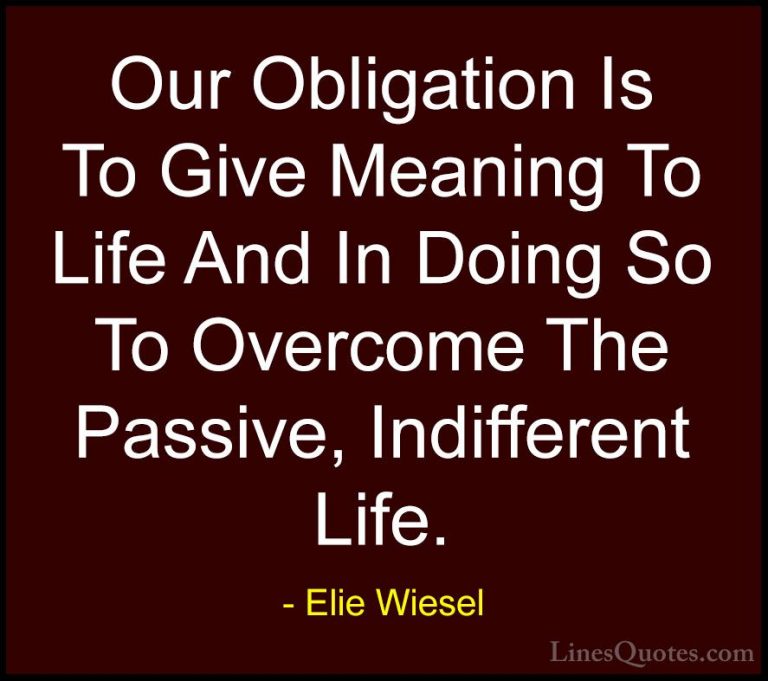 Elie Wiesel Quotes (31) - Our Obligation Is To Give Meaning To Li... - QuotesOur Obligation Is To Give Meaning To Life And In Doing So To Overcome The Passive, Indifferent Life.