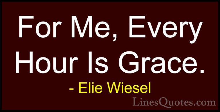 Elie Wiesel Quotes (33) - For Me, Every Hour Is Grace.... - QuotesFor Me, Every Hour Is Grace.