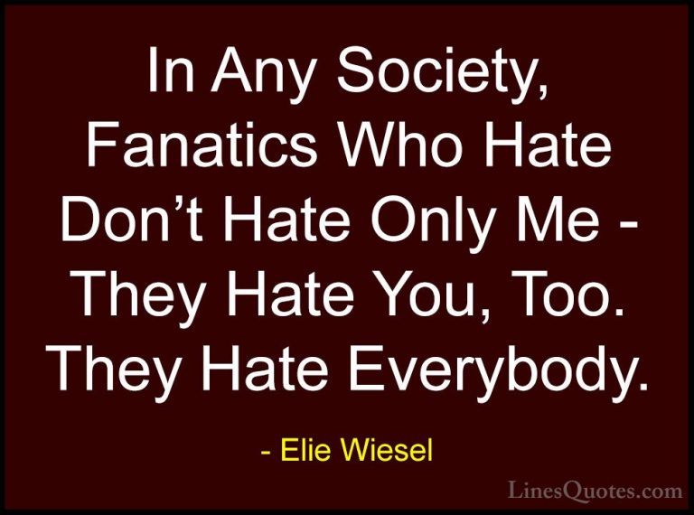 Elie Wiesel Quotes (36) - In Any Society, Fanatics Who Hate Don't... - QuotesIn Any Society, Fanatics Who Hate Don't Hate Only Me - They Hate You, Too. They Hate Everybody.