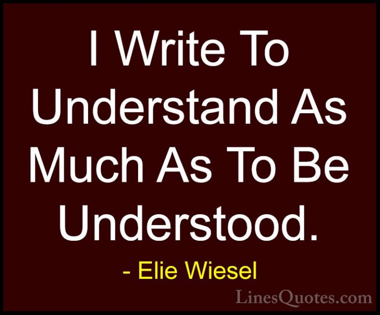 Elie Wiesel Quotes (37) - I Write To Understand As Much As To Be ... - QuotesI Write To Understand As Much As To Be Understood.