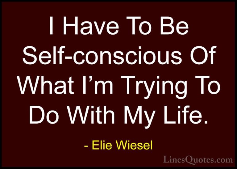 Elie Wiesel Quotes (43) - I Have To Be Self-conscious Of What I'm... - QuotesI Have To Be Self-conscious Of What I'm Trying To Do With My Life.