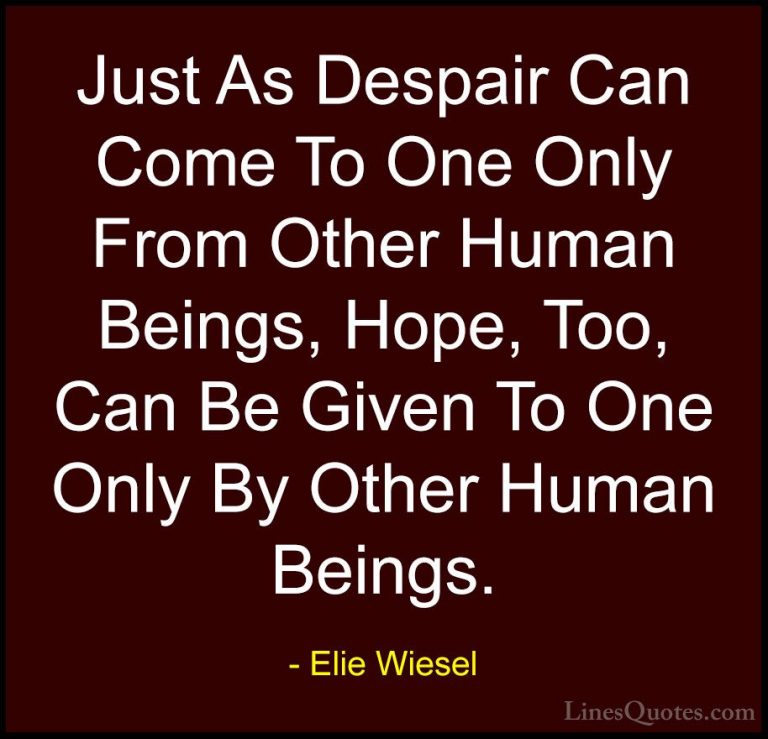 Elie Wiesel Quotes (48) - Just As Despair Can Come To One Only Fr... - QuotesJust As Despair Can Come To One Only From Other Human Beings, Hope, Too, Can Be Given To One Only By Other Human Beings.
