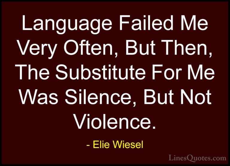 Elie Wiesel Quotes (55) - Language Failed Me Very Often, But Then... - QuotesLanguage Failed Me Very Often, But Then, The Substitute For Me Was Silence, But Not Violence.