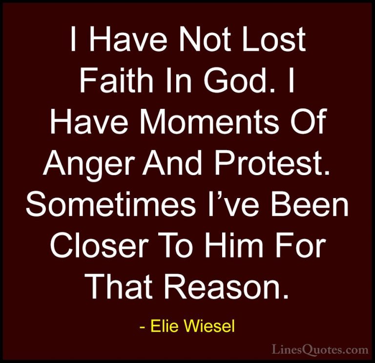 Elie Wiesel Quotes (57) - I Have Not Lost Faith In God. I Have Mo... - QuotesI Have Not Lost Faith In God. I Have Moments Of Anger And Protest. Sometimes I've Been Closer To Him For That Reason.