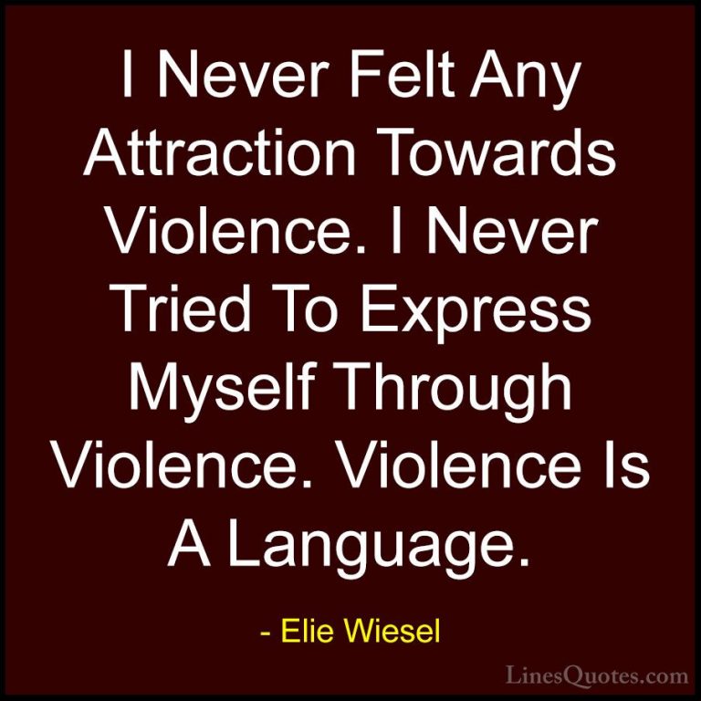 Elie Wiesel Quotes (64) - I Never Felt Any Attraction Towards Vio... - QuotesI Never Felt Any Attraction Towards Violence. I Never Tried To Express Myself Through Violence. Violence Is A Language.
