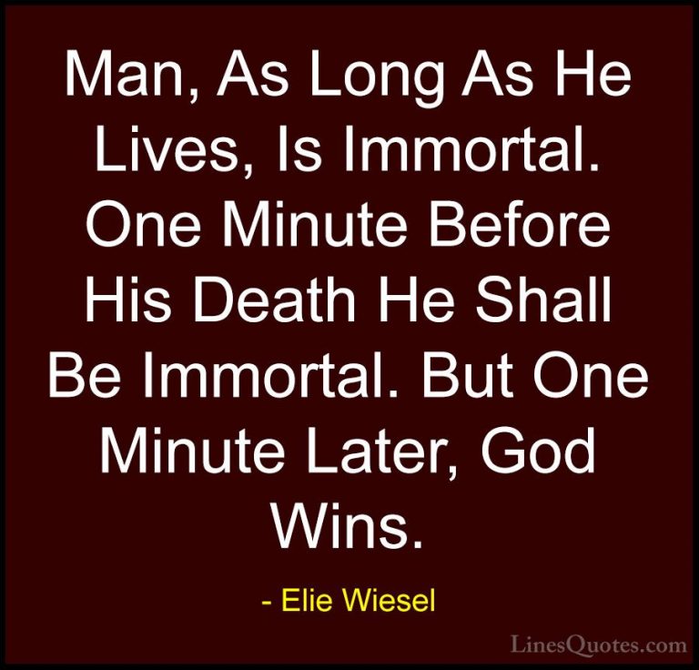 Elie Wiesel Quotes (7) - Man, As Long As He Lives, Is Immortal. O... - QuotesMan, As Long As He Lives, Is Immortal. One Minute Before His Death He Shall Be Immortal. But One Minute Later, God Wins.