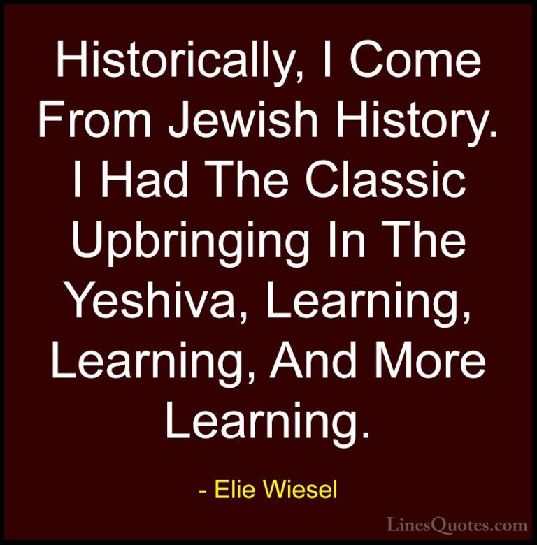 Elie Wiesel Quotes (73) - Historically, I Come From Jewish Histor... - QuotesHistorically, I Come From Jewish History. I Had The Classic Upbringing In The Yeshiva, Learning, Learning, And More Learning.