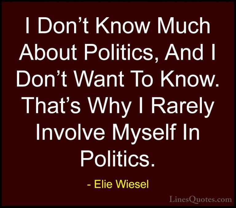 Elie Wiesel Quotes (79) - I Don't Know Much About Politics, And I... - QuotesI Don't Know Much About Politics, And I Don't Want To Know. That's Why I Rarely Involve Myself In Politics.
