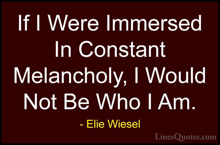 Elie Wiesel Quotes (81) - If I Were Immersed In Constant Melancho... - QuotesIf I Were Immersed In Constant Melancholy, I Would Not Be Who I Am.