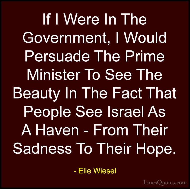 Elie Wiesel Quotes (82) - If I Were In The Government, I Would Pe... - QuotesIf I Were In The Government, I Would Persuade The Prime Minister To See The Beauty In The Fact That People See Israel As A Haven - From Their Sadness To Their Hope.