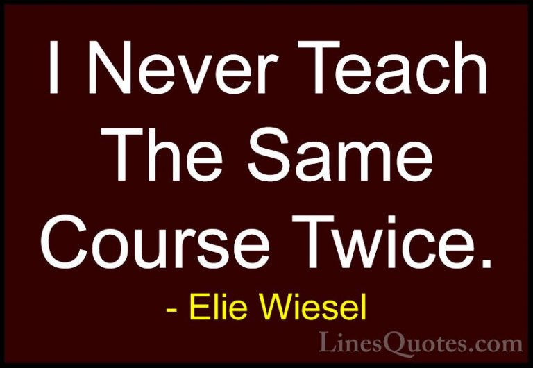 Elie Wiesel Quotes (83) - I Never Teach The Same Course Twice.... - QuotesI Never Teach The Same Course Twice.