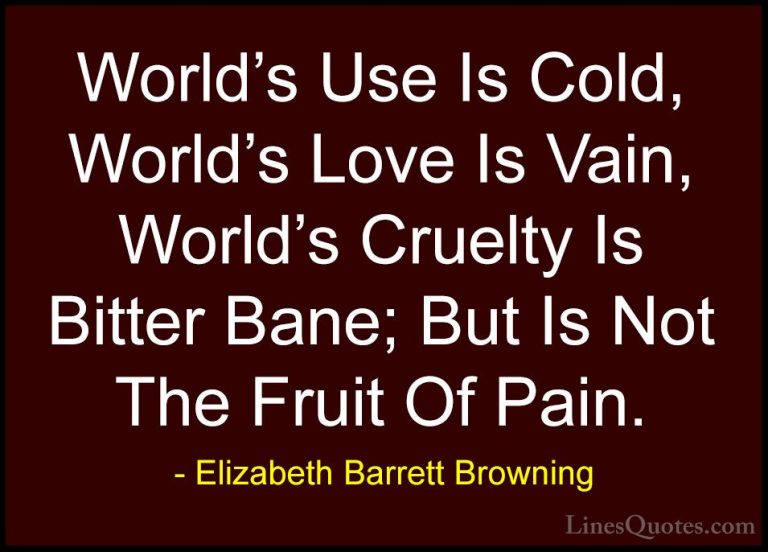 Elizabeth Barrett Browning Quotes (10) - World's Use Is Cold, Wor... - QuotesWorld's Use Is Cold, World's Love Is Vain, World's Cruelty Is Bitter Bane; But Is Not The Fruit Of Pain.