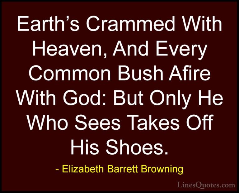 Elizabeth Barrett Browning Quotes (11) - Earth's Crammed With Hea... - QuotesEarth's Crammed With Heaven, And Every Common Bush Afire With God: But Only He Who Sees Takes Off His Shoes.