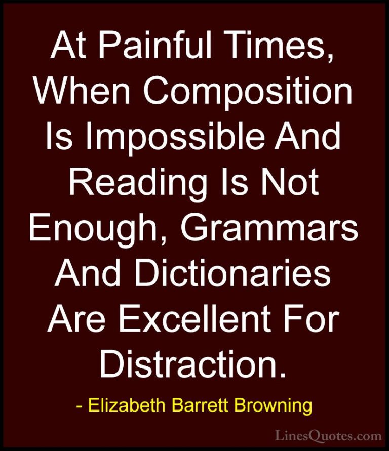 Elizabeth Barrett Browning Quotes (17) - At Painful Times, When C... - QuotesAt Painful Times, When Composition Is Impossible And Reading Is Not Enough, Grammars And Dictionaries Are Excellent For Distraction.