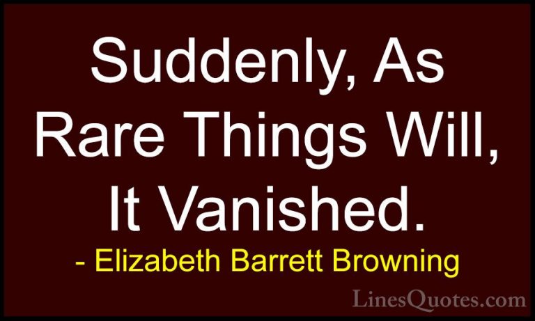 Elizabeth Barrett Browning Quotes (18) - Suddenly, As Rare Things... - QuotesSuddenly, As Rare Things Will, It Vanished.