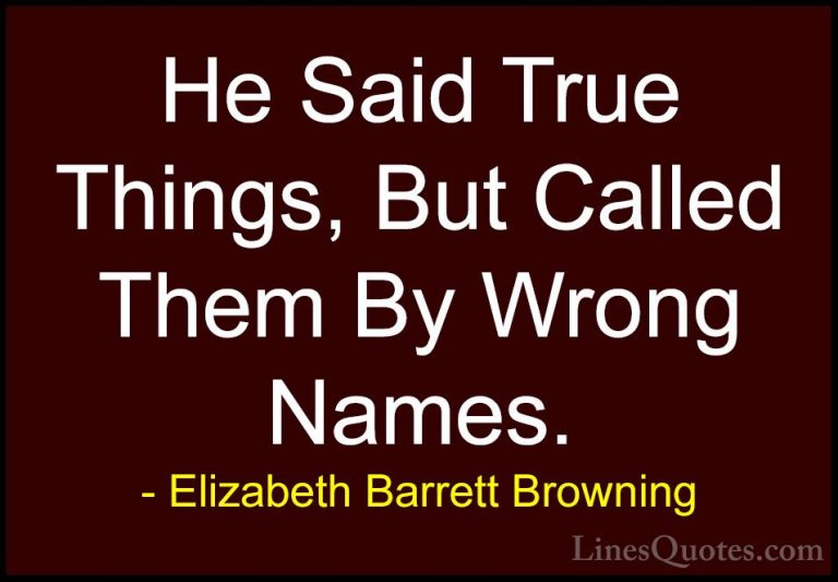 Elizabeth Barrett Browning Quotes (19) - He Said True Things, But... - QuotesHe Said True Things, But Called Them By Wrong Names.
