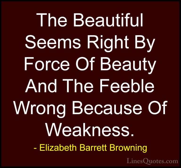 Elizabeth Barrett Browning Quotes (20) - The Beautiful Seems Righ... - QuotesThe Beautiful Seems Right By Force Of Beauty And The Feeble Wrong Because Of Weakness.