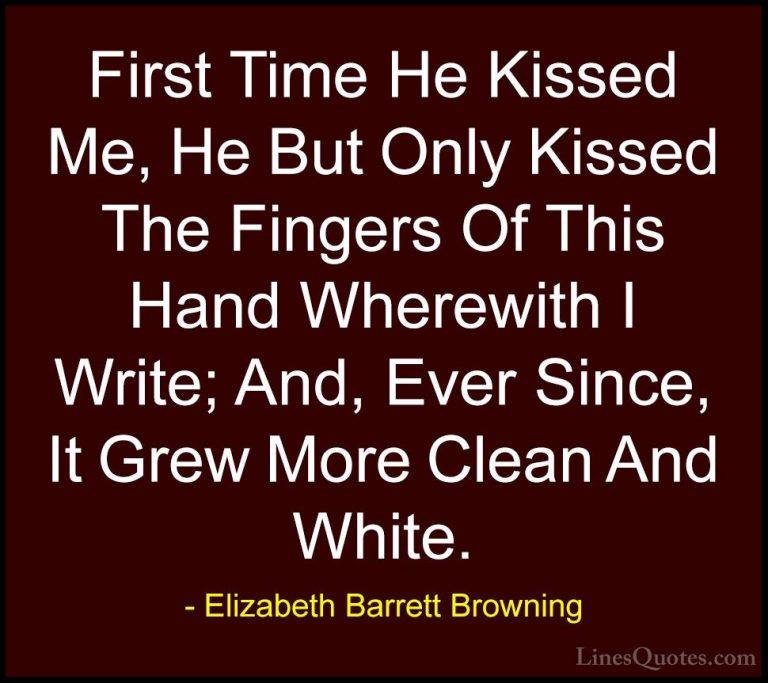 Elizabeth Barrett Browning Quotes (24) - First Time He Kissed Me,... - QuotesFirst Time He Kissed Me, He But Only Kissed The Fingers Of This Hand Wherewith I Write; And, Ever Since, It Grew More Clean And White.