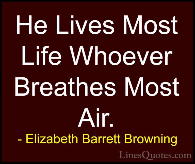 Elizabeth Barrett Browning Quotes (29) - He Lives Most Life Whoev... - QuotesHe Lives Most Life Whoever Breathes Most Air.
