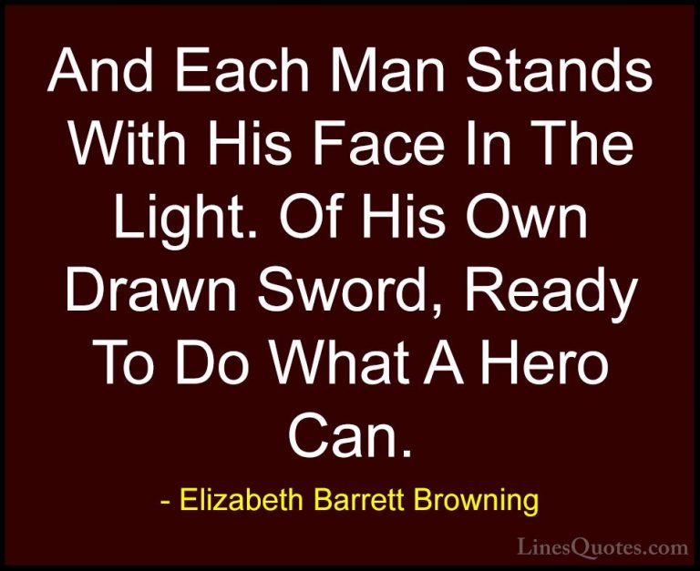 Elizabeth Barrett Browning Quotes (7) - And Each Man Stands With ... - QuotesAnd Each Man Stands With His Face In The Light. Of His Own Drawn Sword, Ready To Do What A Hero Can.